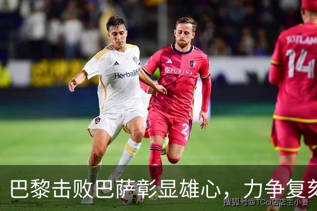 巴黎击败巴萨彰显雄心，力争复刻皇马三连冠壮举